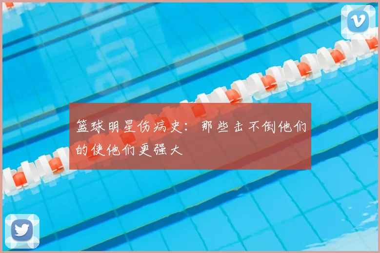 篮球明星伤病史：那些击不倒他们的使他们更强大