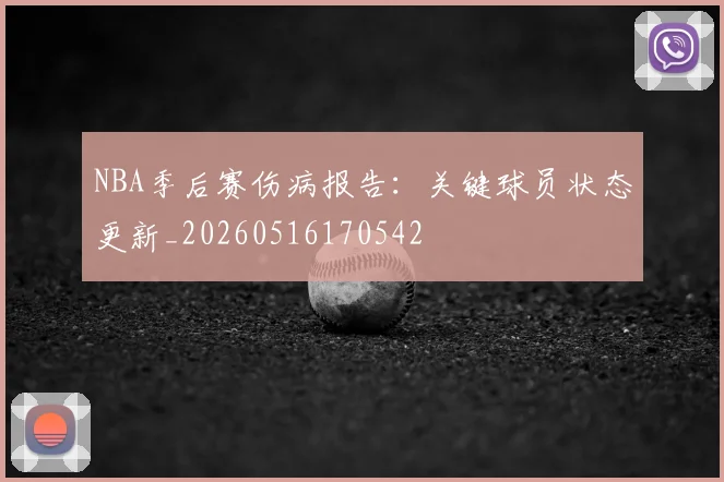 NBA季后赛伤病报告:关键球员状态更新_20260516170542