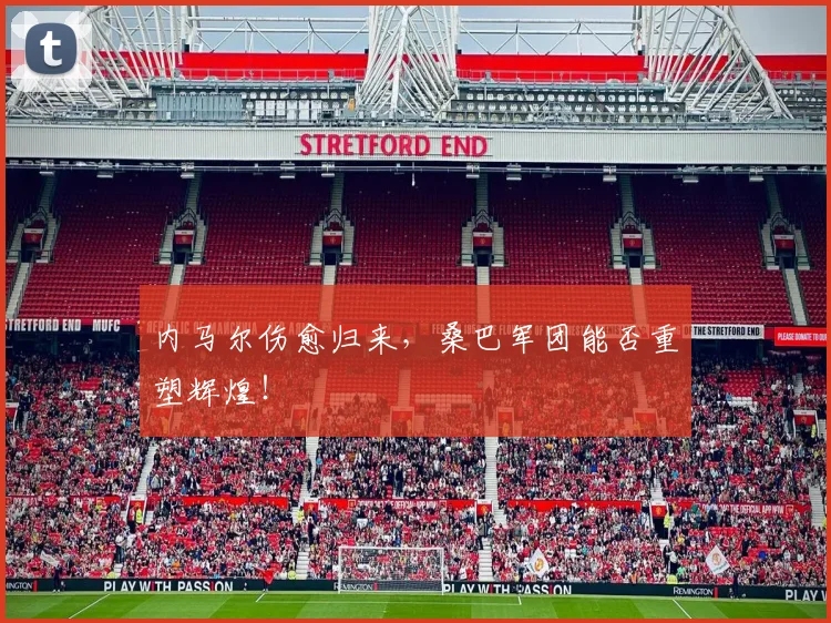 内马尔伤愈归来,桑巴军团能否重塑辉煌!