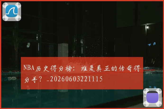 NBA历史得分榜:谁是真正的传奇得分手?_20260603221115