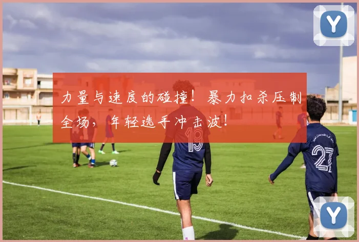 力量与速度的碰撞！暴力扣杀压制全场，年轻选手冲击波！