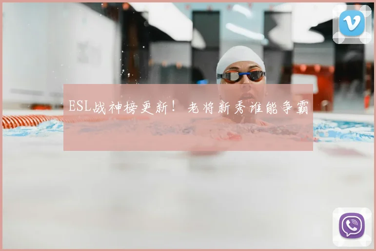 ESL战神榜更新！老将新秀谁能争霸