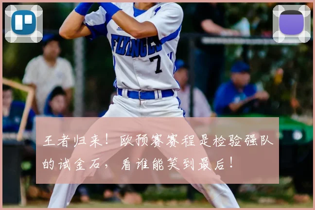 王者归来！欧预赛赛程是检验强队的试金石，看谁能笑到最后！