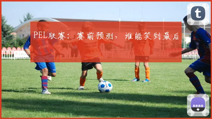 PEL联赛：赛前预测，谁能笑到最后