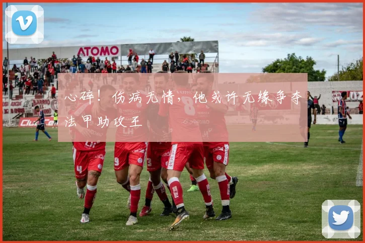 心碎！伤病无情，他或许无缘争夺法甲助攻王