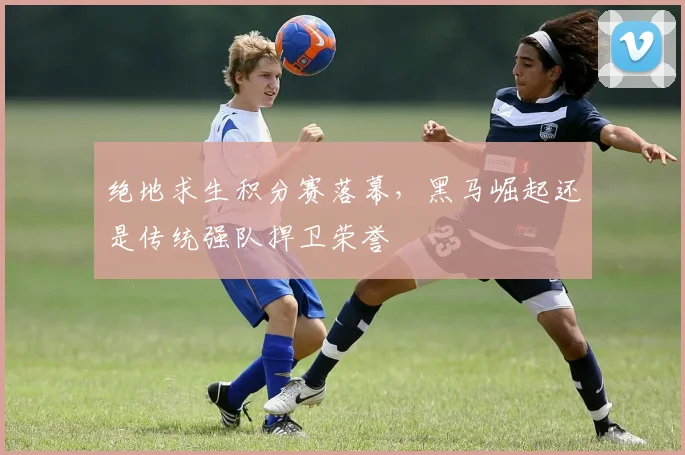 绝地求生积分赛落幕,黑马崛起还是传统强队捍卫荣誉