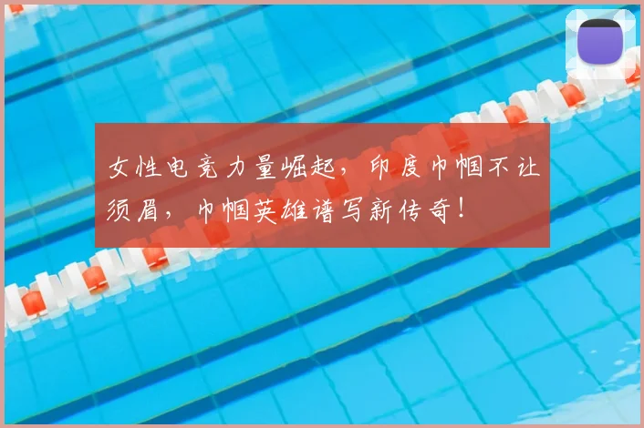 女性电竞力量崛起，印度巾帼不让须眉，巾帼英雄谱写新传奇！