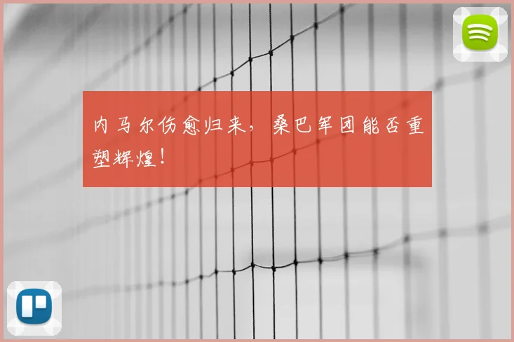 内马尔伤愈归来,桑巴军团能否重塑辉煌!