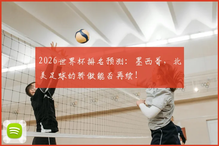 2026世界杯排名预测:墨西哥,北美足球的骄傲能否再续!