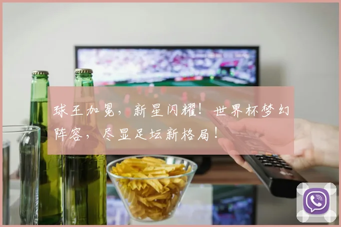 球王加冕，新星闪耀！世界杯梦幻阵容，尽显足坛新格局！