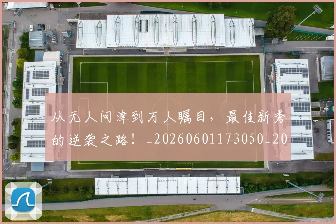 从无人问津到万人瞩目,最佳新秀的逆袭之路!_20260601173050_20260703214659