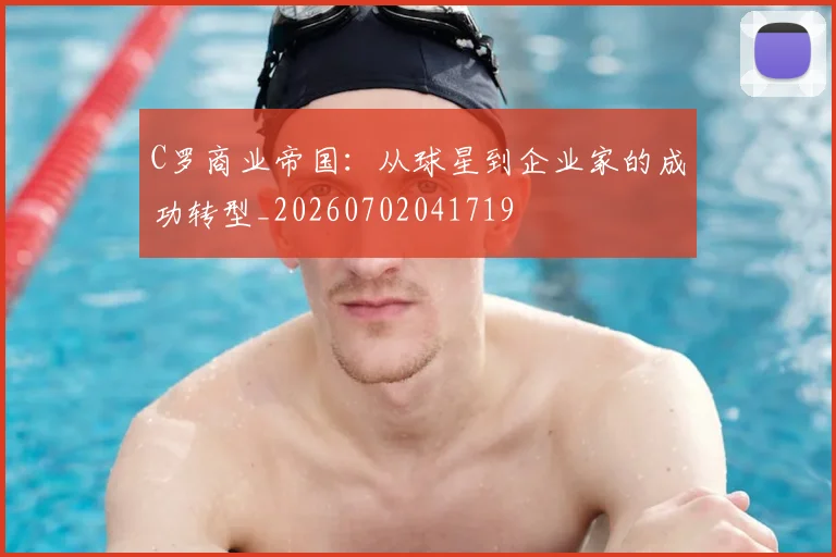 C罗商业帝国:从球星到企业家的成功转型_20260702041719