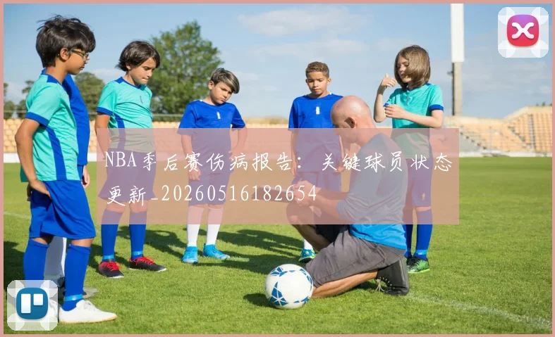NBA季后赛伤病报告：关键球员状态更新_20260516182654
