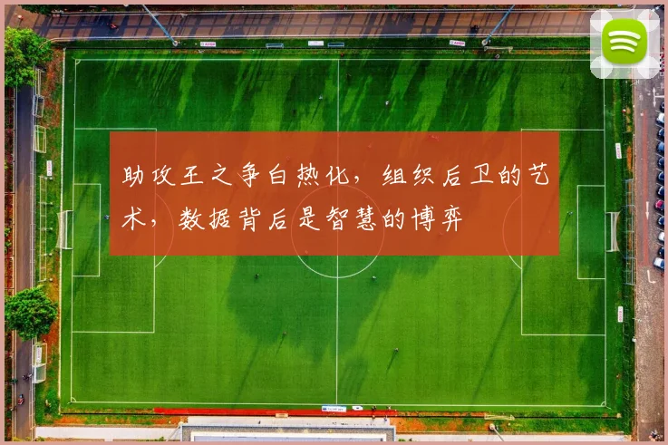 助攻王之争白热化，组织后卫的艺术，数据背后是智慧的博弈