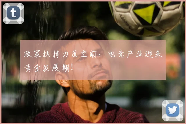 政策扶持力度空前，电竞产业迎来黄金发展期！