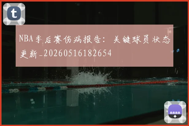 NBA季后赛伤病报告:关键球员状态更新_20260516182654