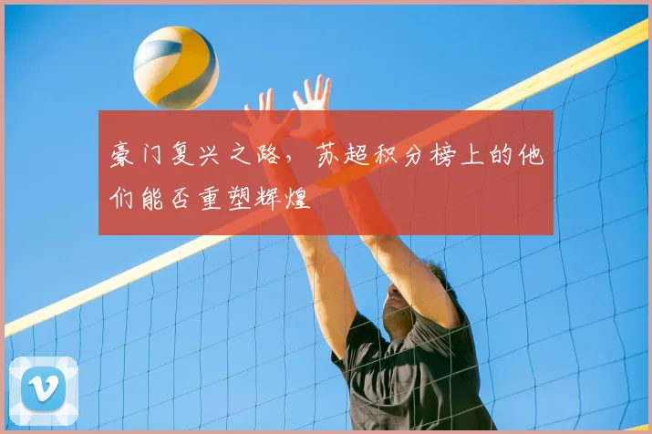 豪门复兴之路,苏超积分榜上的他们能否重塑辉煌