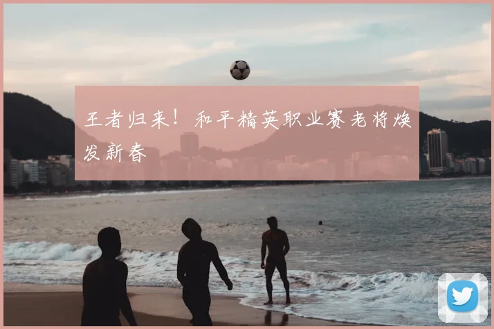 王者归来！和平精英职业赛老将焕发新春