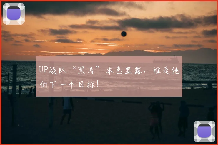 UP战队“黑马”本色显露，谁是他们下一个目标！