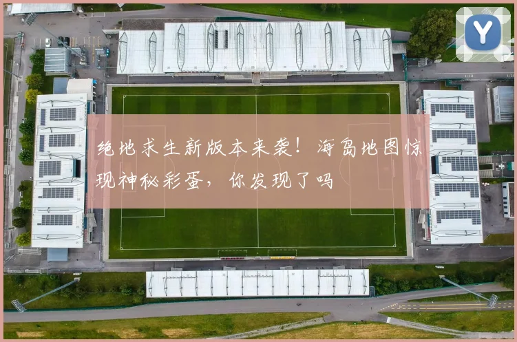 绝地求生新版本来袭!海岛地图惊现神秘彩蛋,你发现了吗