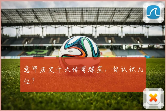 意甲历史十大传奇球星，你认识几位？