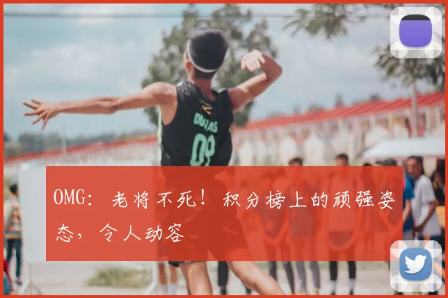 OMG：老将不死！积分榜上的顽强姿态，令人动容