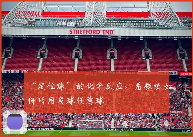 “定位球”的化学反应，看教练如何巧用角球任意球