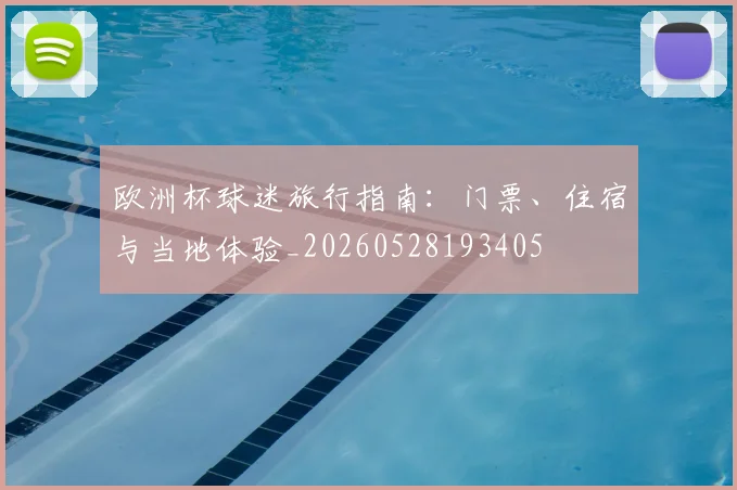 欧洲杯球迷旅行指南:门票、住宿与当地体验_20260528193405