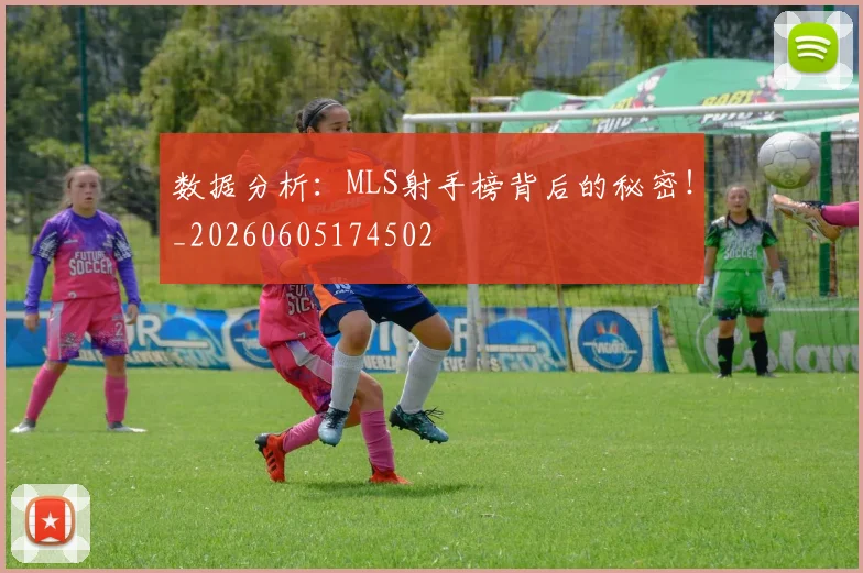 数据分析：MLS射手榜背后的秘密！_20260605174502