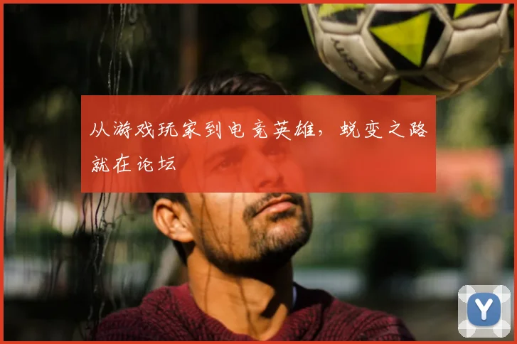 从游戏玩家到电竞英雄,蜕变之路就在论坛