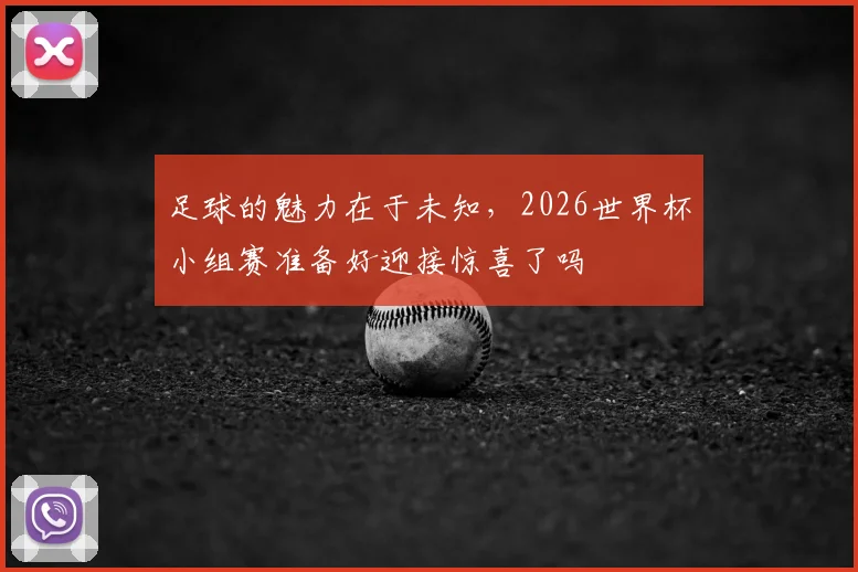 足球的魅力在于未知,2026世界杯小组赛准备好迎接惊喜了吗