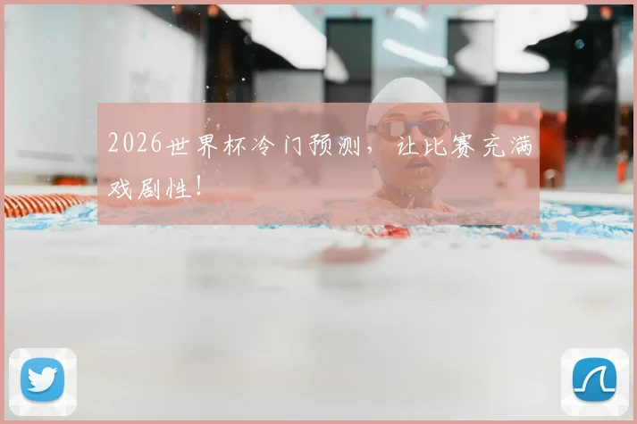 2026世界杯冷门预测,让比赛充满戏剧性!