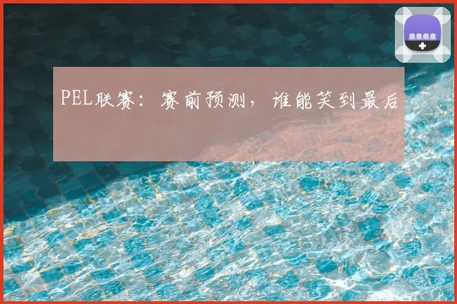 PEL联赛：赛前预测，谁能笑到最后