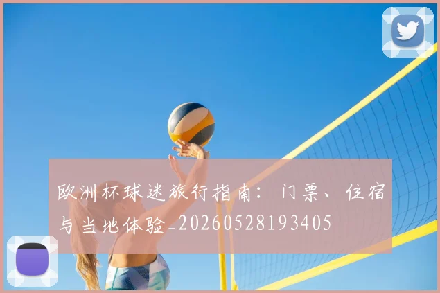 欧洲杯球迷旅行指南:门票、住宿与当地体验_20260528193405