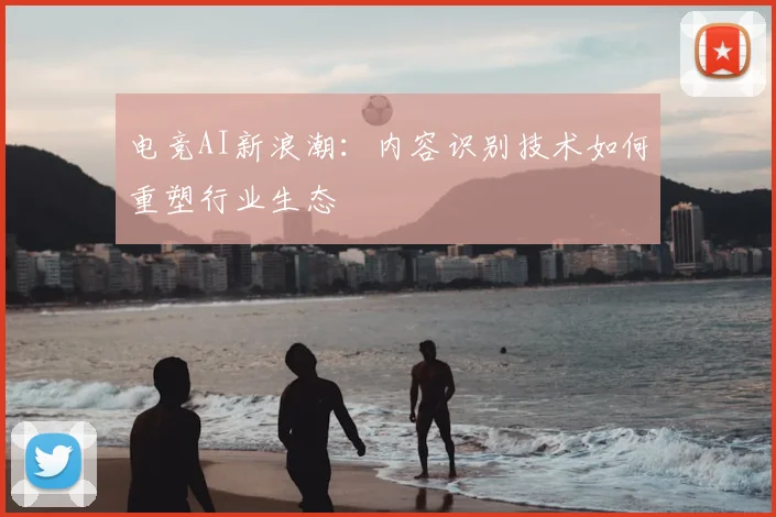 电竞AI新浪潮:内容识别技术如何重塑行业生态