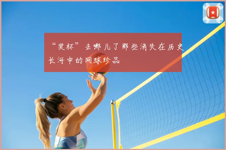“奖杯”去哪儿了那些消失在历史长河中的网球珍品