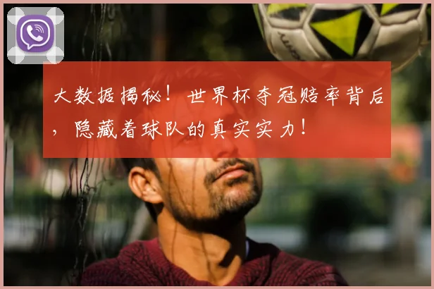 大数据揭秘！世界杯夺冠赔率背后，隐藏着球队的真实实力！