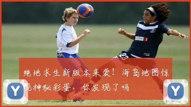 绝地求生新版本来袭!海岛地图惊现神秘彩蛋,你发现了吗