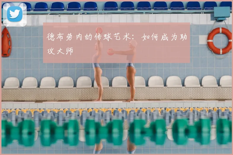 德布劳内的传球艺术:如何成为助攻大师
