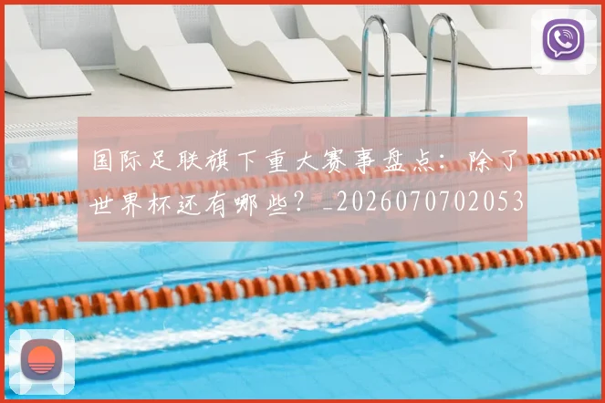 国际足联旗下重大赛事盘点:除了世界杯还有哪些?_20260707020537