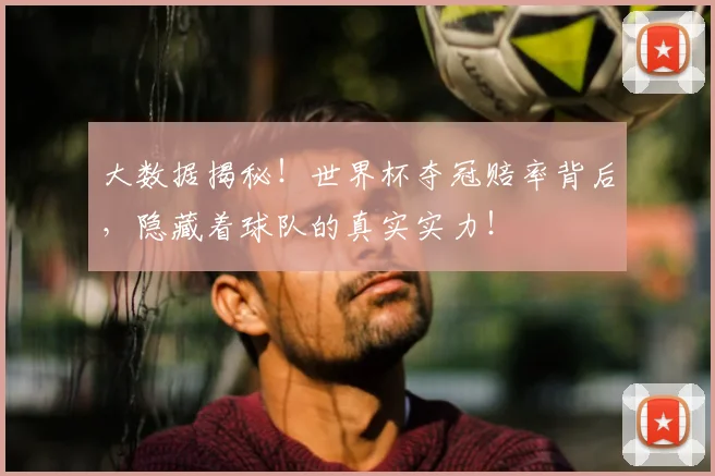 大数据揭秘！世界杯夺冠赔率背后，隐藏着球队的真实实力！