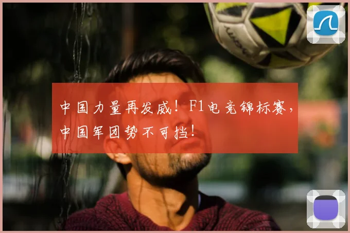 中国力量再发威！F1电竞锦标赛，中国军团势不可挡！