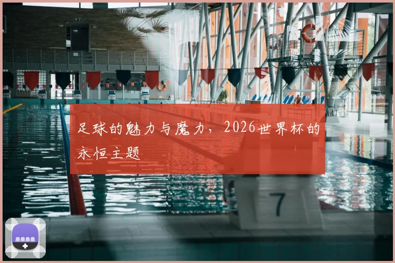 足球的魅力与魔力,2026世界杯的永恒主题